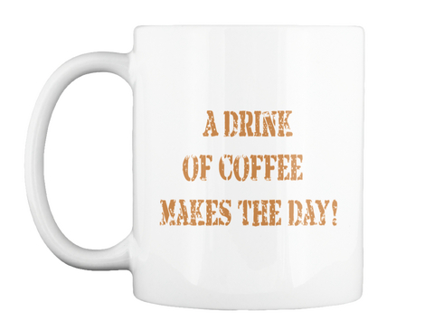 A Drink
 Of Coffee 
Makes The Day! White T-Shirt Front