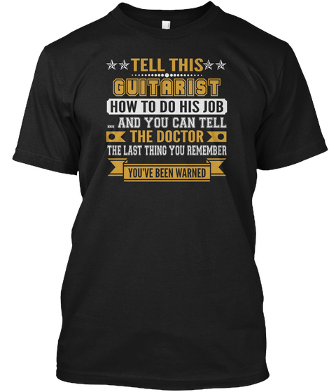 Tell This Guitarist How To Do His Job And You Can Tell The Doctor The Last Thing You Remember You've Been Warned Black T-Shirt Front