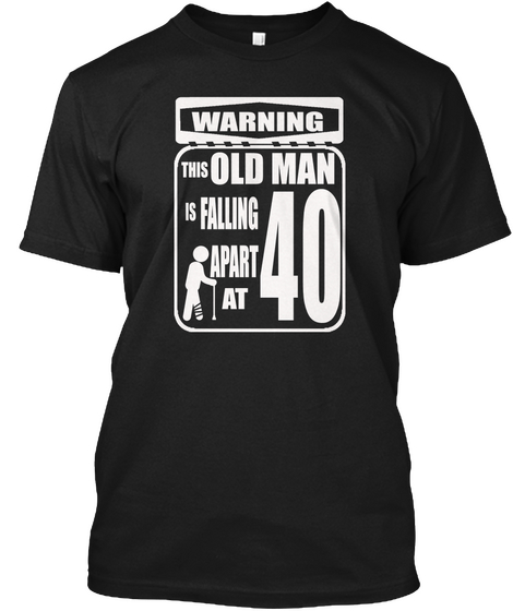 Warning This Old Man Is Falling Apart At 40 Black T-Shirt Front