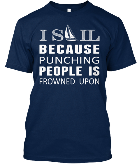 I Sail Because Punching People Is Frowned Upon Navy T-Shirt Front