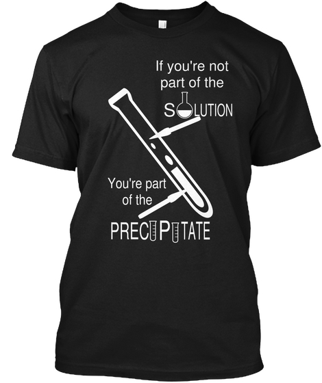 If You're Not Part Of The Solution You're Part Of The Precipitate Black áo T-Shirt Front