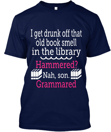 I Get Drunk Off That Old Book Smell In The Library Hammered? Nah, Son. Grammared Navy Kaos Front