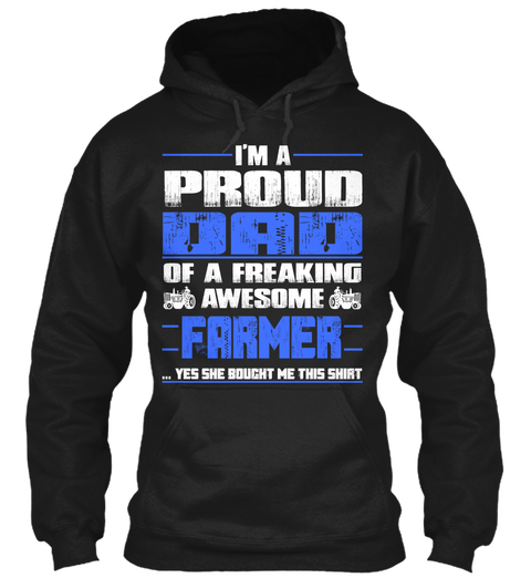 I'm A Proud Dad Of A Freaking Awesome Farmer...Yes She Bought Me This Shirt Black T-Shirt Front