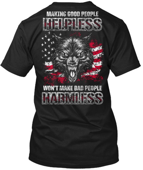 Making Good People Helpless Won't Make Bad People Harmless Black áo T-Shirt Back