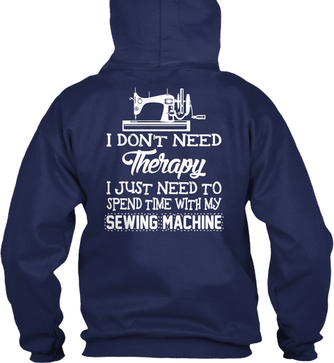 I Don't Need Therapy I Just Need To Spend Time With My Sewing Machine Navy T-Shirt Back