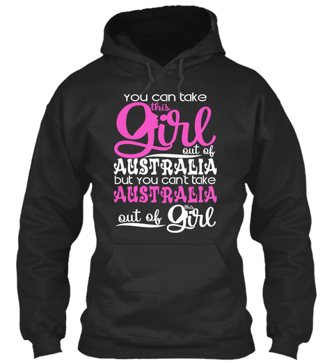 You Can Take This Girl Out Of Australia But You Can't Take Australia Out Of This Girl Jet Black T-Shirt Front