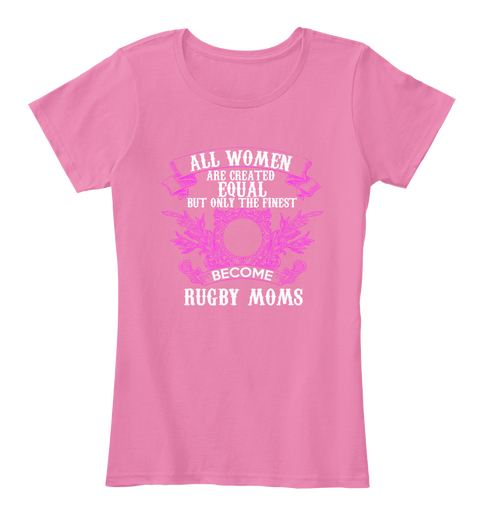 All Women Are Created Equal But Only The Finest Become Rugby Moms True Pink T-Shirt Front