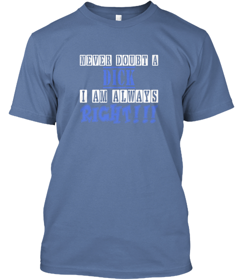 Never Doubt A Dick I Am Always Right!!! Denim Blue T-Shirt Front