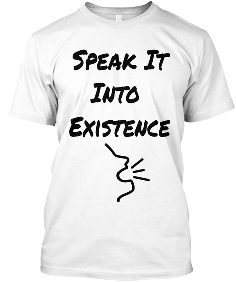 Speak It
Into 
Existence  White T-Shirt Front