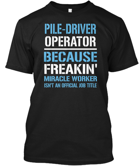 Pile Driver Operator Because Freakin Miracle Worker Isn T An Official Job Title Black T-Shirt Front