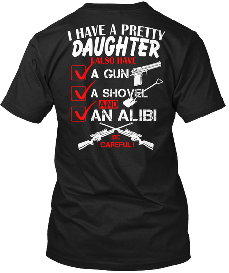  I Have A Pretty Daughter I Also Have A Gun A Shovel And An Alibi Be Careful Black T-Shirt Back