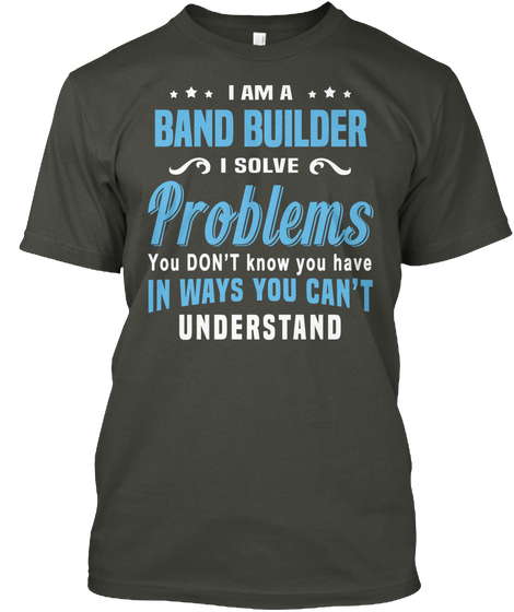 I Am A Band Builder Problems You Don't Know You Have In Ways You Can't Underestand Smoke Gray T-Shirt Front