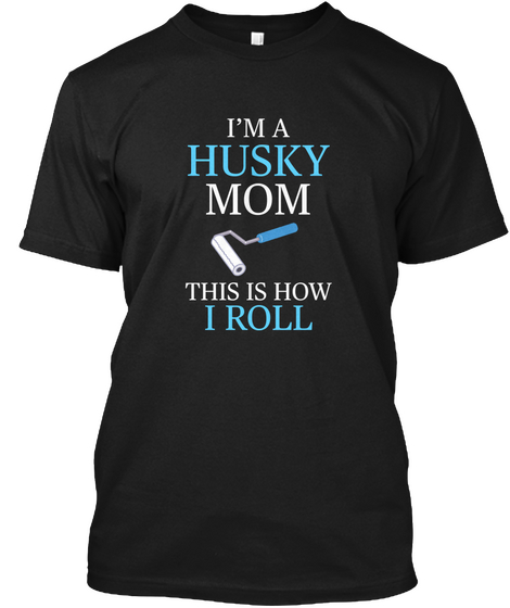 I'm A Husky Mom How I Roll Black T-Shirt Front