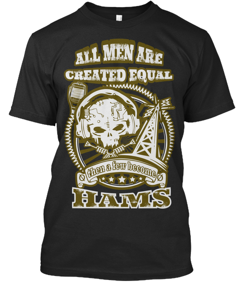All Men Are Created Equal Then A Few Become Hams Black T-Shirt Front