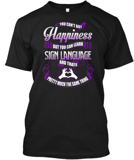 You Cant Buy Happiness But You Can Learn Sign Language And Thats Pretty Much The Same Thing Black Kaos Front