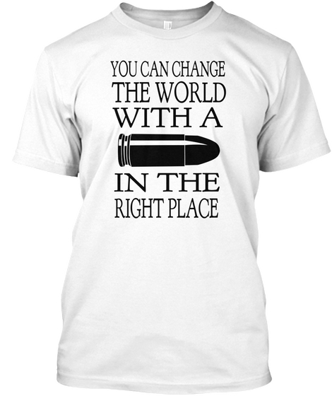 You Can Change The World With A In The Right Place White T-Shirt Front