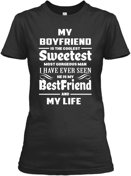 My Boyfriend Is Tha Coolest Sweetest Most Gorgeous Man I Have Ever Seen He Is My Best Friend And My Life  Black Camiseta Front