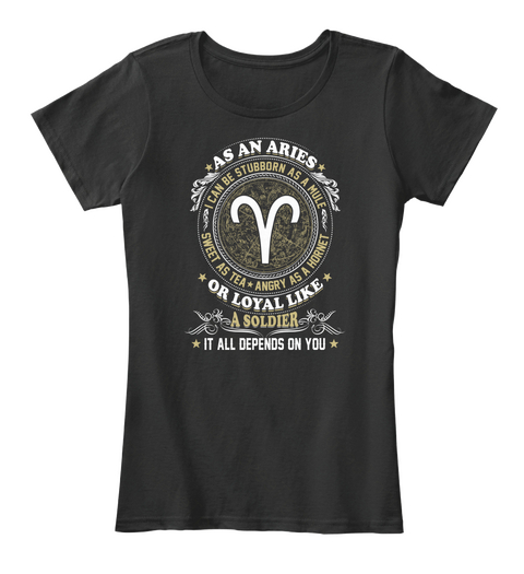 As An Aries I Can Be Stubborn As A Mule Sweet As Tea Angry As A Hornet Or Loyal Like A Soldier It All Depends On You Black Camiseta Front