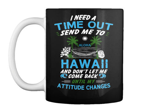 I Need A Time Out Send Me To Aloha Hawaii And Don't Let Me Come Back Until My Attitude Changes Black T-Shirt Front