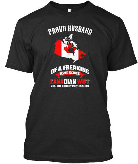 Proud Husband Of A Freaking Awesome Canadian Wife Yes,She Bought Me This Shirt Black T-Shirt Front