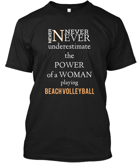 Never Never N Ever Underestimate
The
Power
Of A Woman Playing Beach Volleyball Black T-Shirt Front