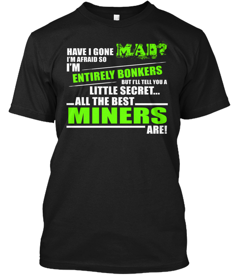Have I Gone Mad I'm Afraid So I'm Entirely Bonkers But I'll Tell You A Little Secret All The Best Miners Are Black áo T-Shirt Front
