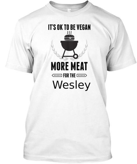 It's Ok To Be Vegan
More Meat For The Wesley White T-Shirt Front