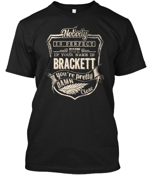 Nobody Is Perfect But If Your Name Is Brackett You Are Pretty Damn Close Black T-Shirt Front