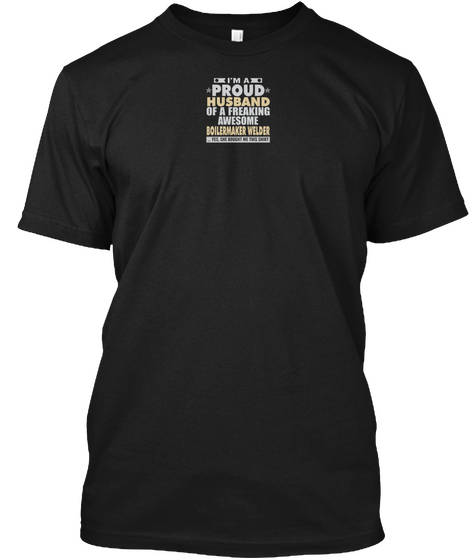 I'm A Proud Husband Of A Freaking Awesome Boilermaker Welder... Yes, She Bought Me This Shirt Black T-Shirt Front
