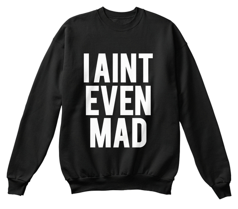 I Aint Even Mad Black T-Shirt Front