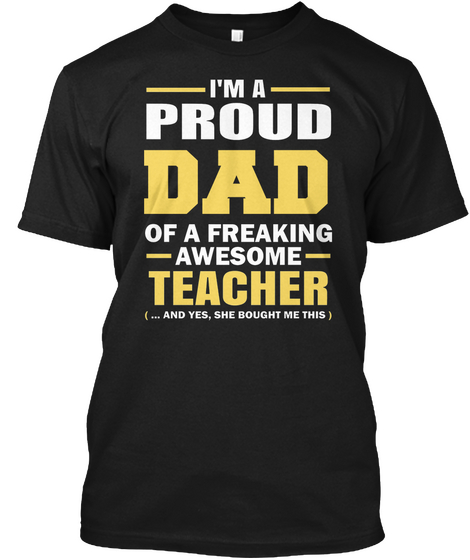 I'm A Proud Dad Of A Freaking Awesome Teacher (... And Yes, She Bought Me This) Black T-Shirt Front