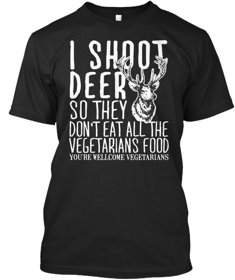 I Shoot Deer So They Don't Eat All The Vegetarians Food You're Wellcome, Vegetarians Black Kaos Front