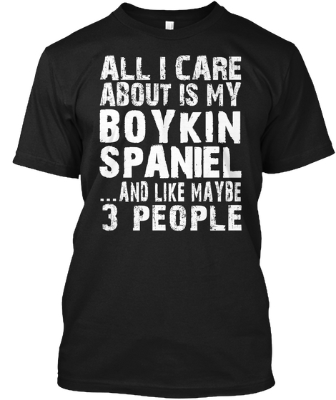 All I Care About Is My Boy Kin Spaniel And Like Maybe 3 People Black T-Shirt Front