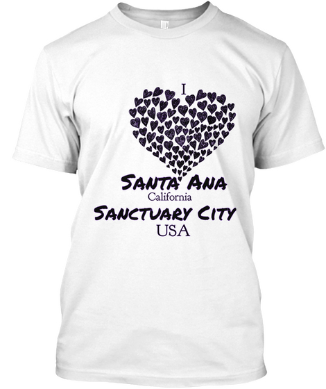I Santa Ana
 California Sanctuary City Usa White T-Shirt Front