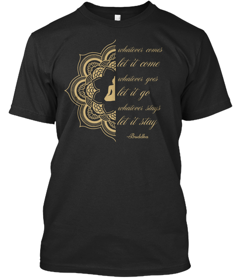 Whatever Comes Let It Come Whatever Goes Let It Go Whatever Stays Let It Stay Buddha Black Camiseta Front