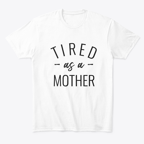 Tired As A Mother White T-Shirt Front