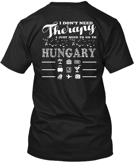 I Don't Need Therapy I Just Need To Go To Hungary Black T-Shirt Back