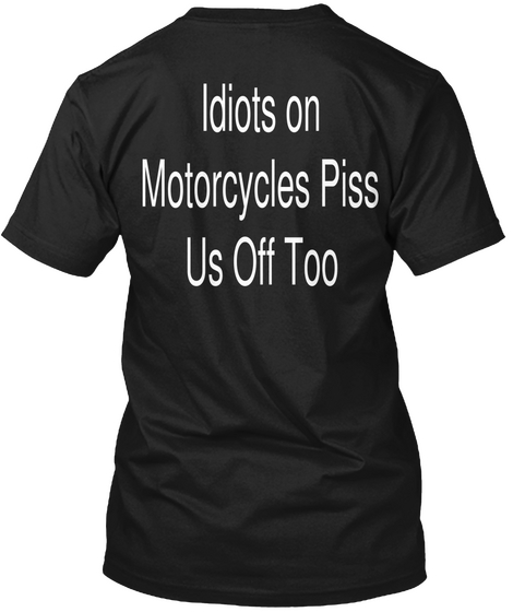 Idiots On
Motorcycles Piss
Us Off Too Black T-Shirt Back