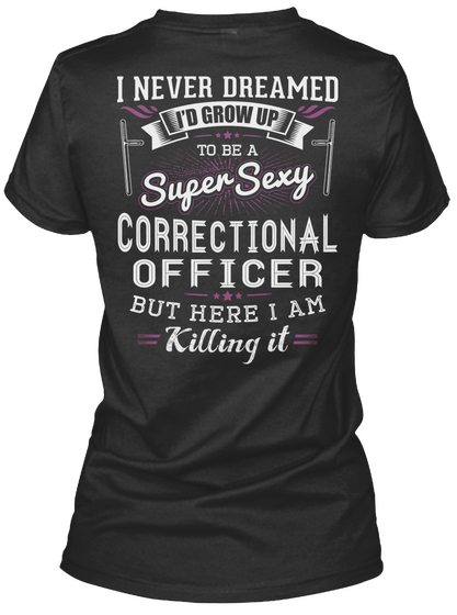 I Never Dreamed I'd Grow Up To Be A Super Sexy Correctional Officer But Here I Am Killing It Black T-Shirt Back