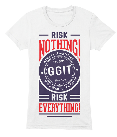 Risk Nothing! Always Amplified If You Want It   Go Get It! Risk Everything! White Camiseta Front