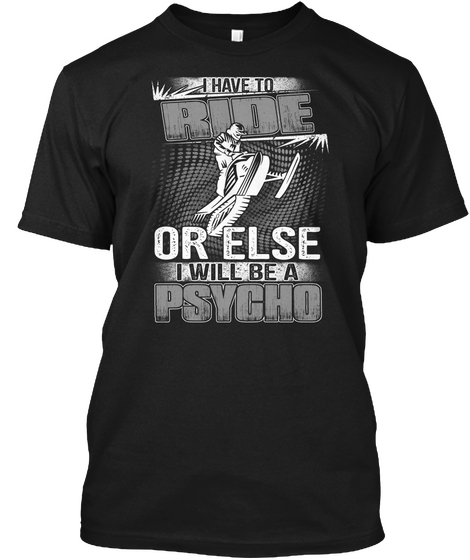 I Have To Ride Or Else I Will Be A Psycho Black Camiseta Front