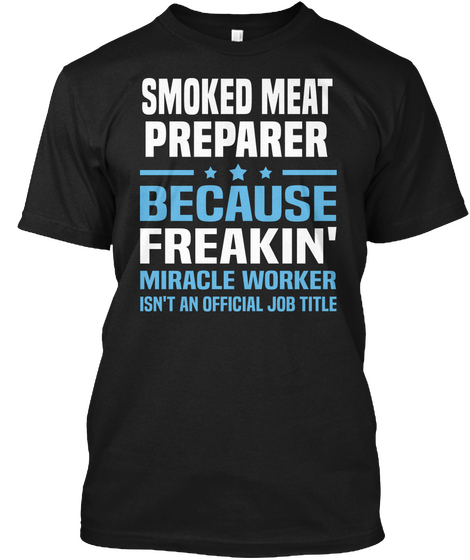 Smoked Meat Preparer Because Freakin' Miracle Worker Isn't An Official Job Title Black T-Shirt Front