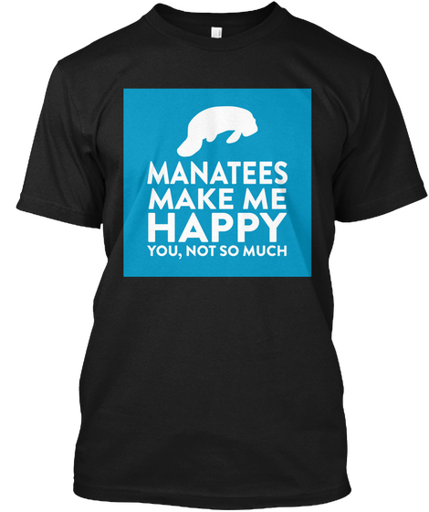 Manatees Make Me Happy You, Not So Much Black T-Shirt Front