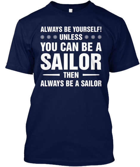 Always Be Yourself! Unless You Can Be A Sailor Then Always Be A Sailor Navy T-Shirt Front