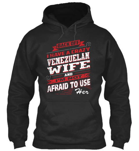 Back Off I Have A Crazy Venezuelan Wife And I'm Not Afraid To Use Her Jet Black T-Shirt Front