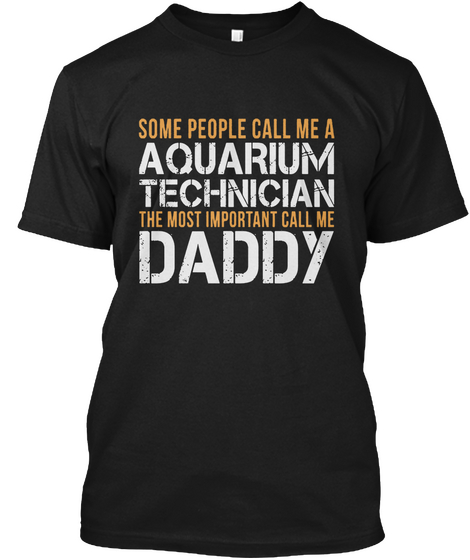 Some People Call Me A Aquarium Technician The Most Important Call Me Daddy Black T-Shirt Front