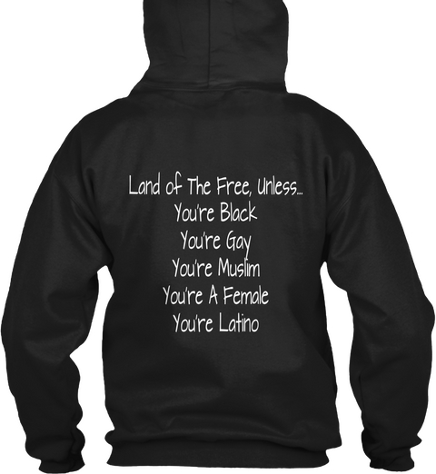 Land Of The Free, Unless...
You're Black
You're Gay
You're Muslim
You're A Female
You're Latino Black T-Shirt Back