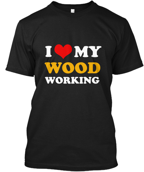 I Love My Wood Working Black T-Shirt Front