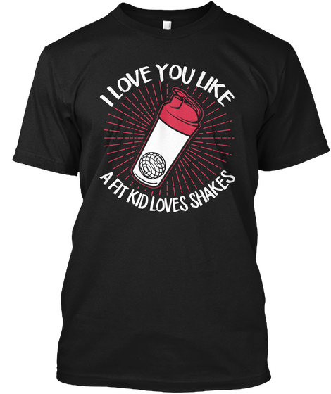 I Love You Like A Fit Kid Loves Shakes Black T-Shirt Front