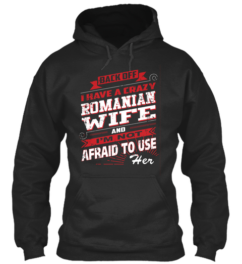 Back Off I Have A Crazy Romanian Wife And I'm Not Afraid To Use Her Jet Black T-Shirt Front
